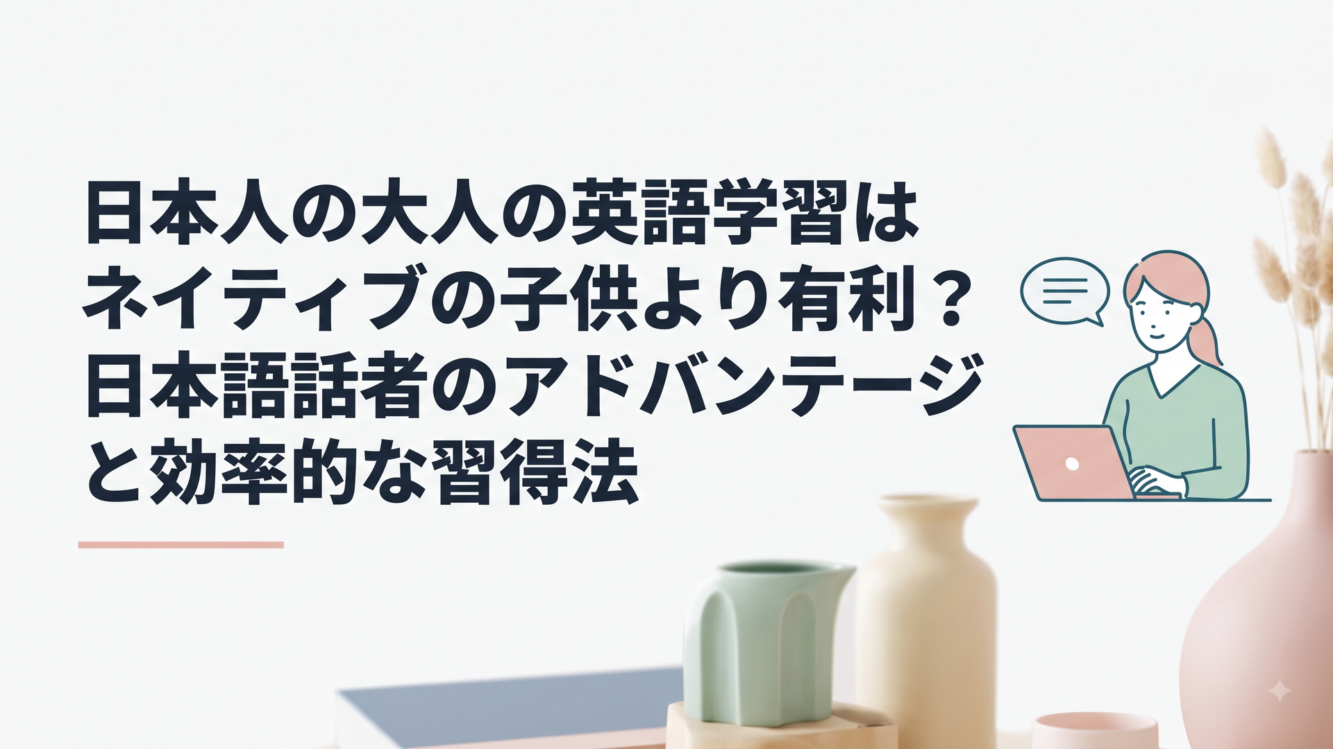 日本人の大人の英語学習はネイティブの子供より有利？日本語話者のアドバンテージと効率的な習得法